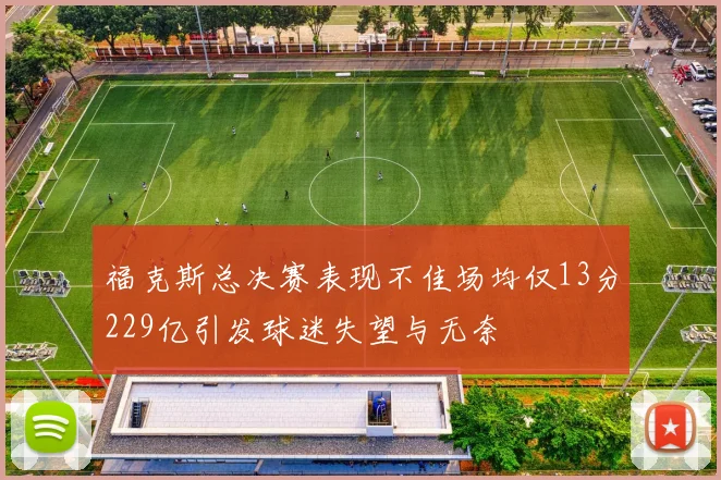福克斯总决赛表现不佳场均仅13分229亿引发球迷失望与无奈