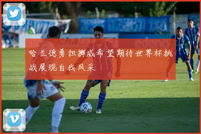 哈兰德勇担挪威希望期待世界杯挑战展现自我风采